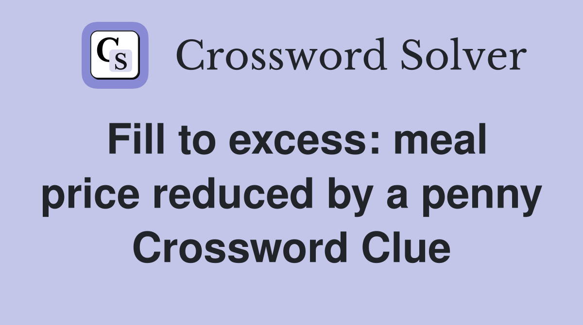 Fill to excess: meal price reduced by a penny Crossword Clue