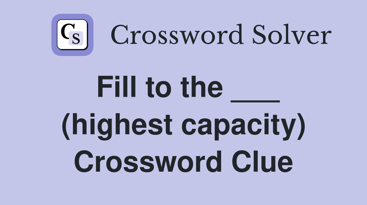 Fill to the ___ (highest capacity) Crossword Clue