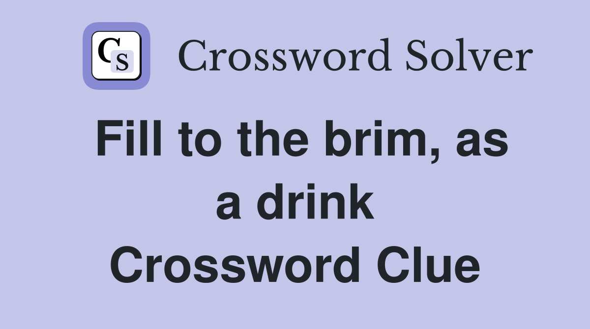 Fill to the brim, as a drink Crossword Clue