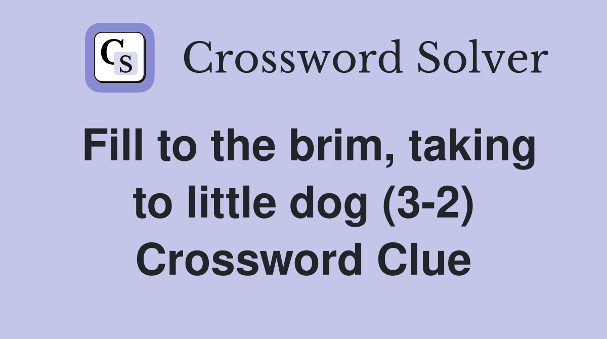 Fill to the brim, taking to little dog (3-2) Crossword Clue