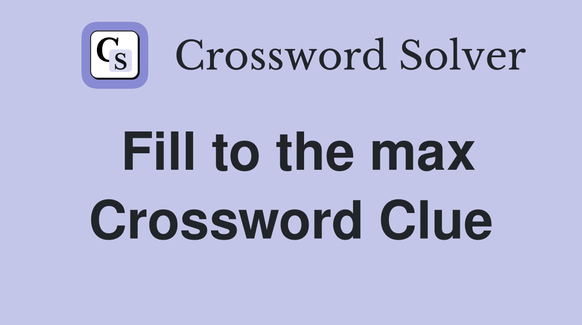 Fill to the max Crossword Clue