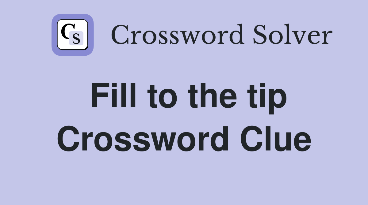 Fill to the tip Crossword Clue
