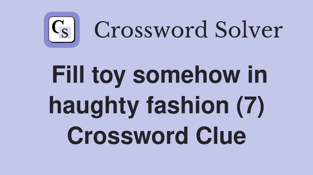 Fill toy somehow in haughty fashion (7) Crossword Clue