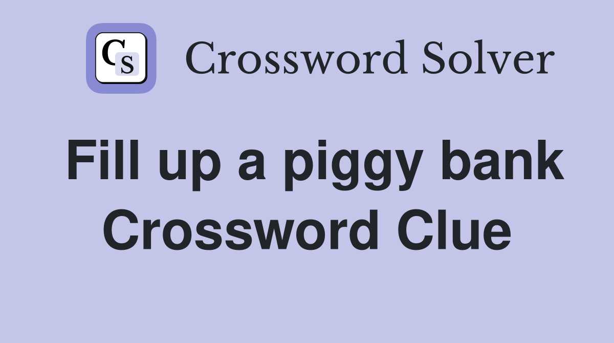 Fill up a piggy bank Crossword Clue
