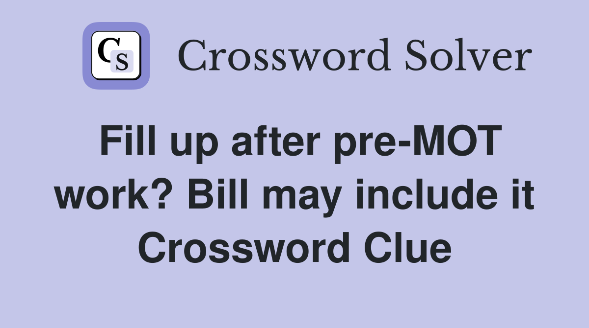 Fill up after pre-MOT work? Bill may include it Crossword Clue