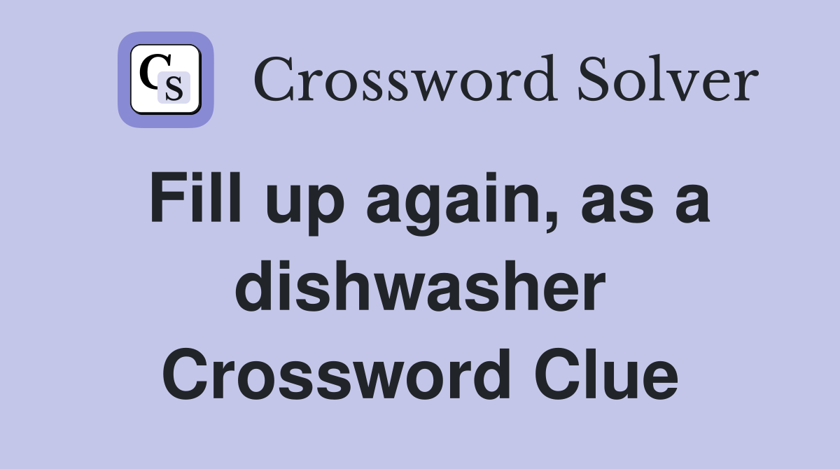 Fill up again, as a dishwasher Crossword Clue