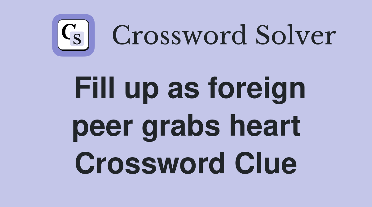Fill up as foreign peer grabs heart Crossword Clue
