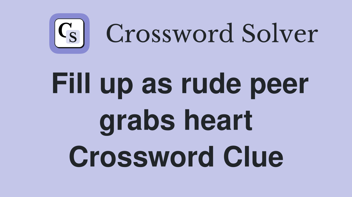 Fill up as rude peer grabs heart Crossword Clue