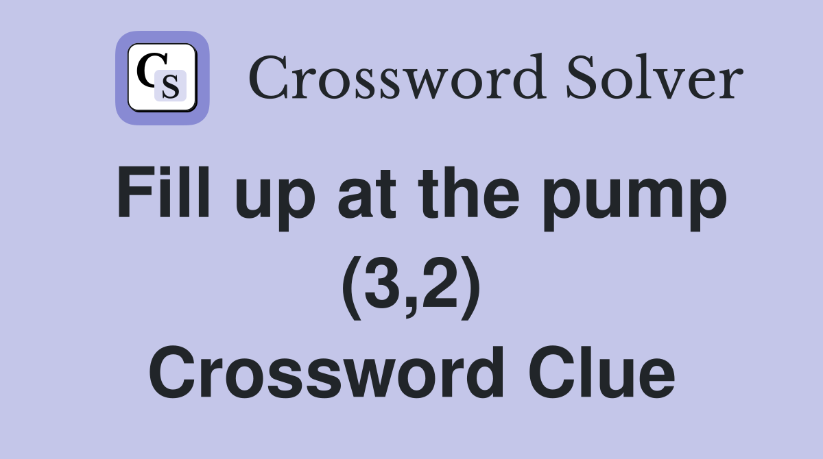 Fill up at the pump (3,2) Crossword Clue