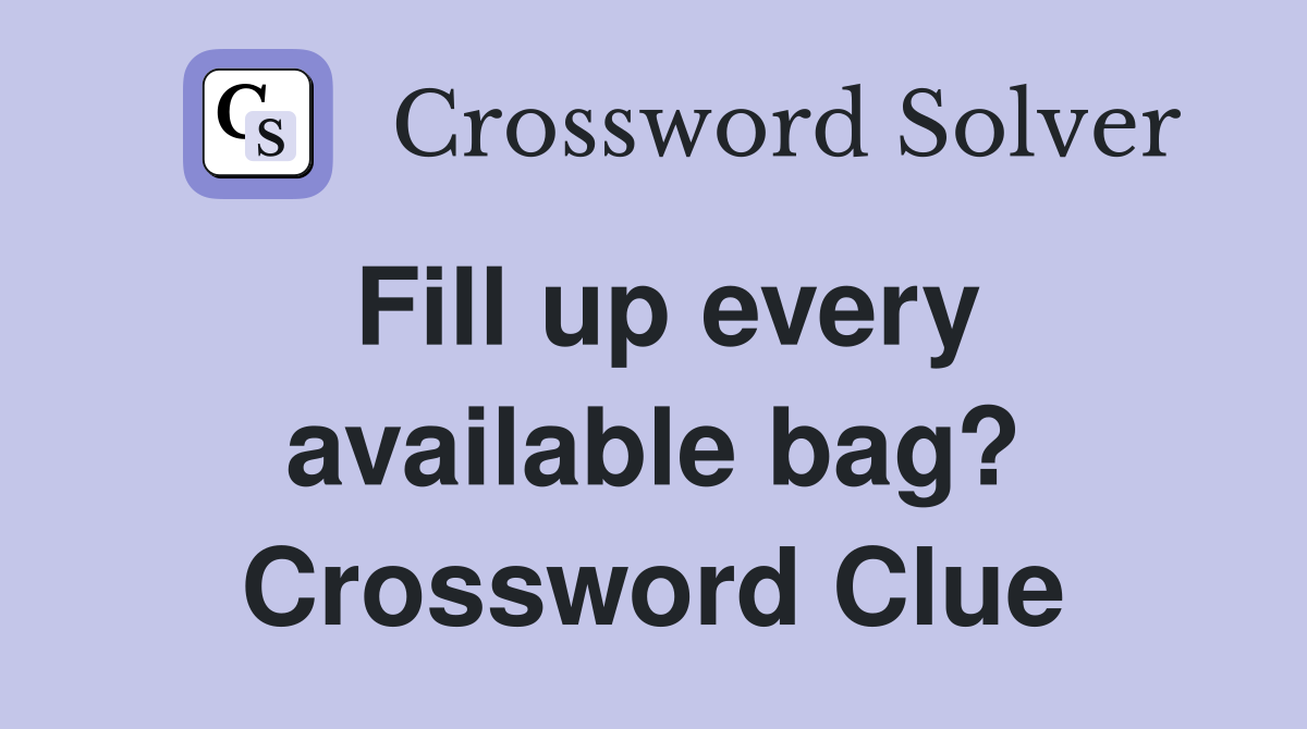 Fill up every available bag? Crossword Clue