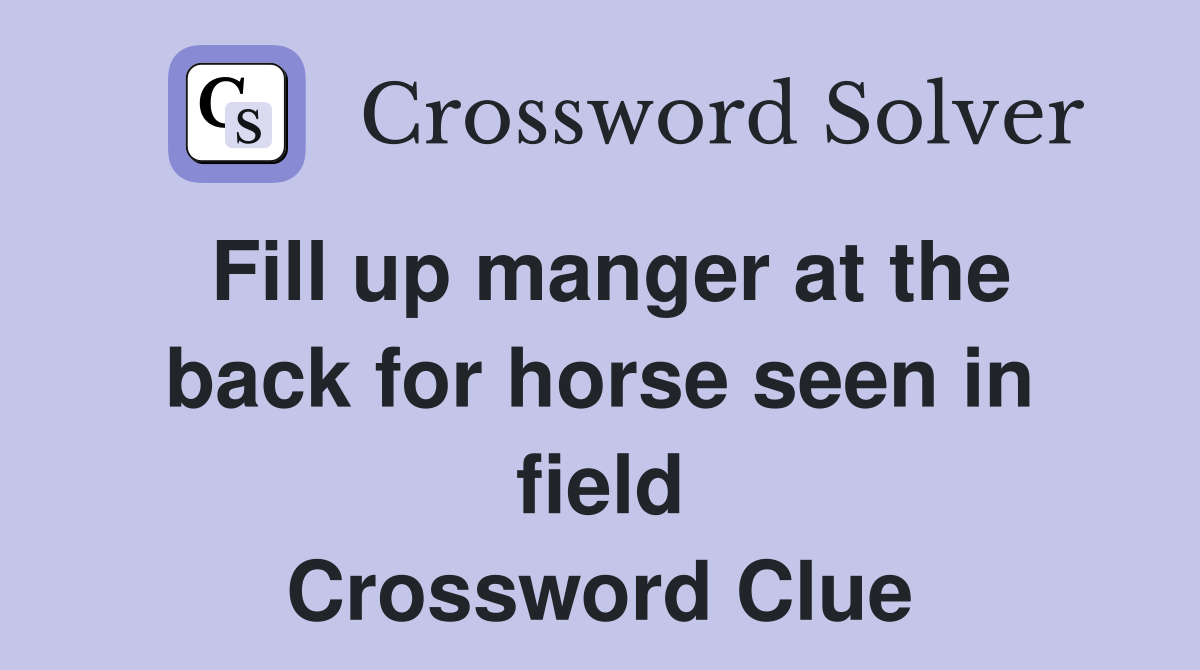 Fill up manger at the back for horse seen in field Crossword Clue