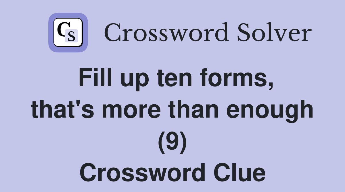 Fill up ten forms, that's more than enough (9) Crossword Clue