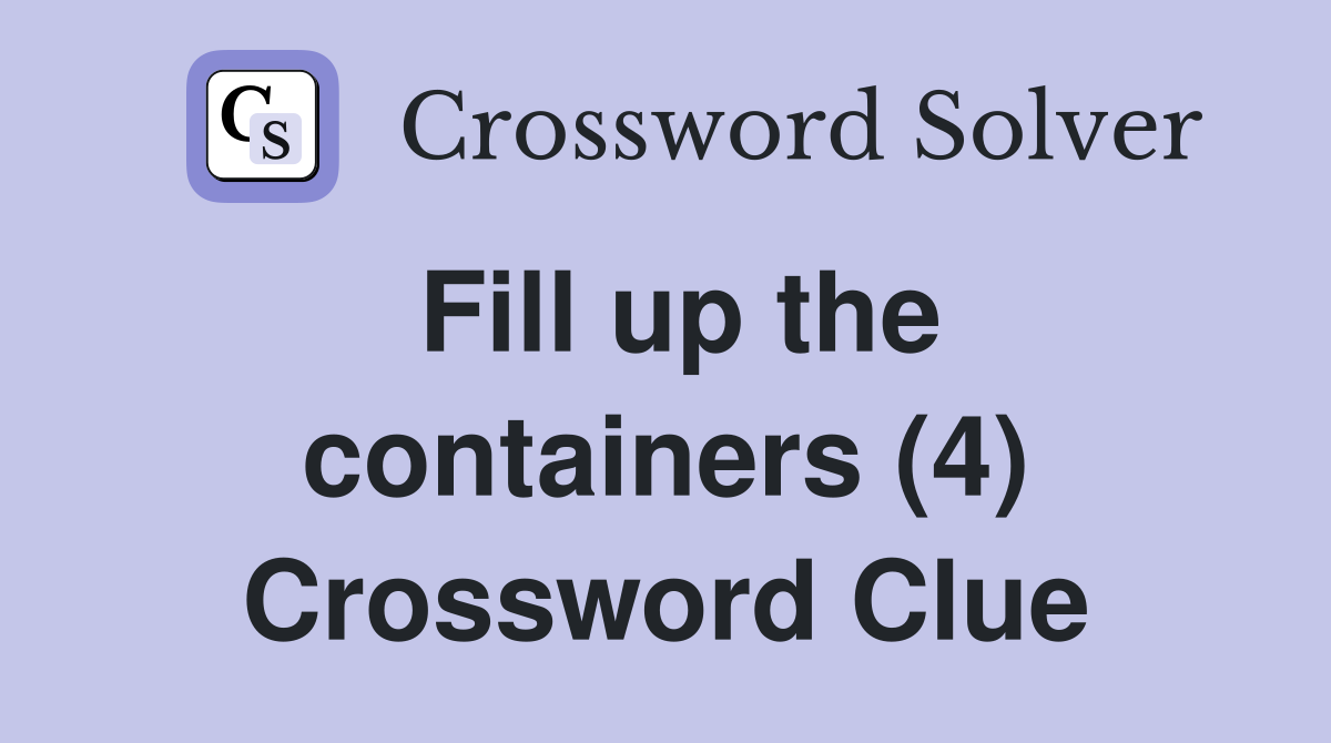 Fill up the containers (4) Crossword Clue