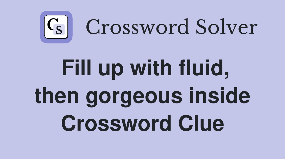 Fill up with fluid, then gorgeous inside Crossword Clue