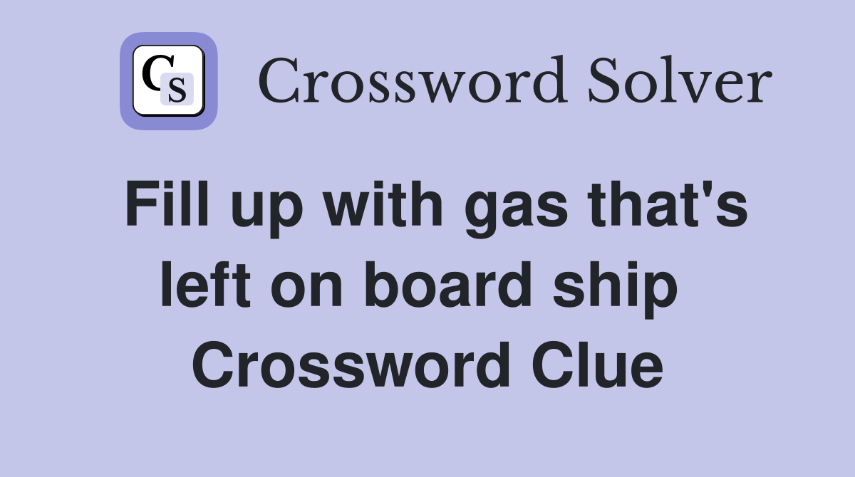Fill up with gas that's left on board ship  Crossword Clue