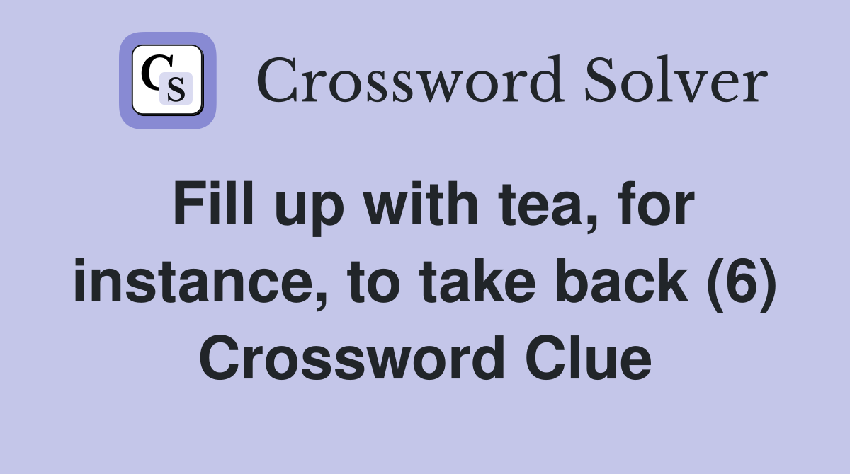 Fill up with tea, for instance, to take back (6) Crossword Clue