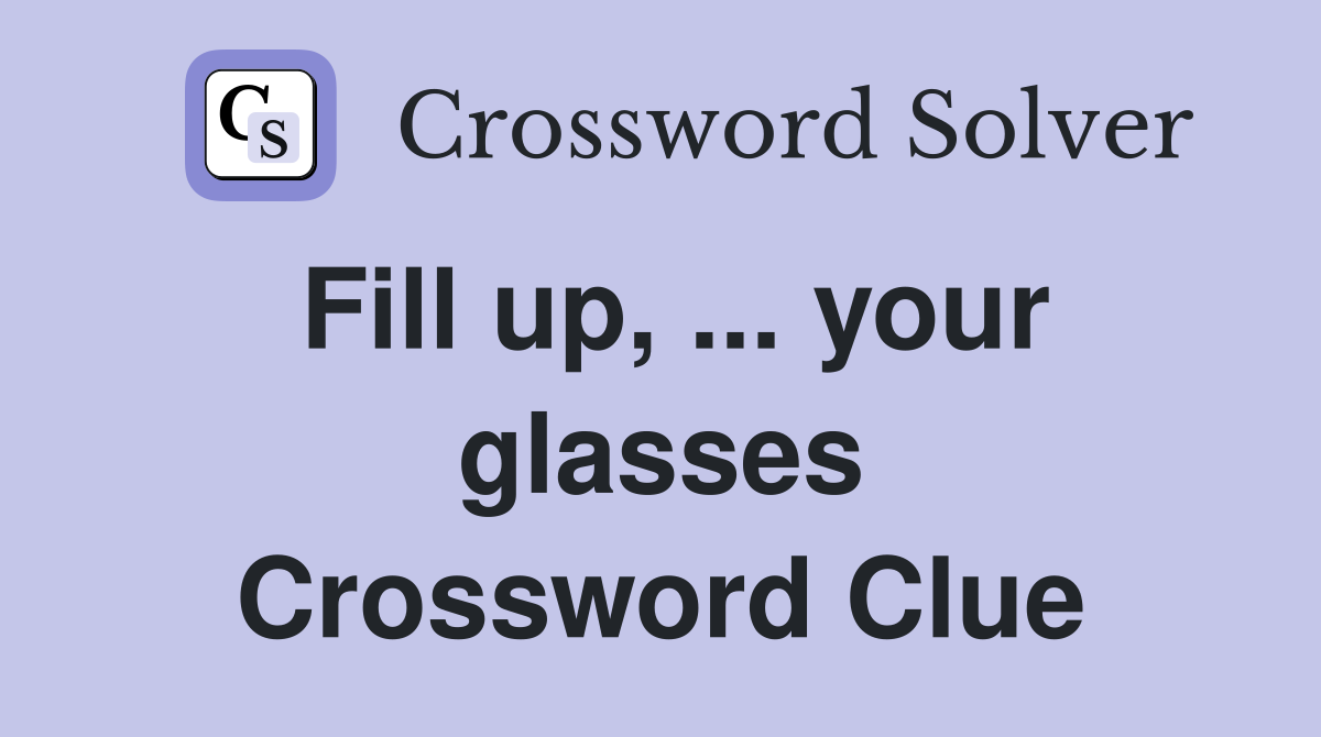 Fill up, ... your glasses Crossword Clue
