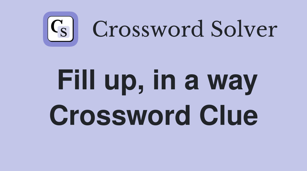 Fill up, in a way Crossword Clue