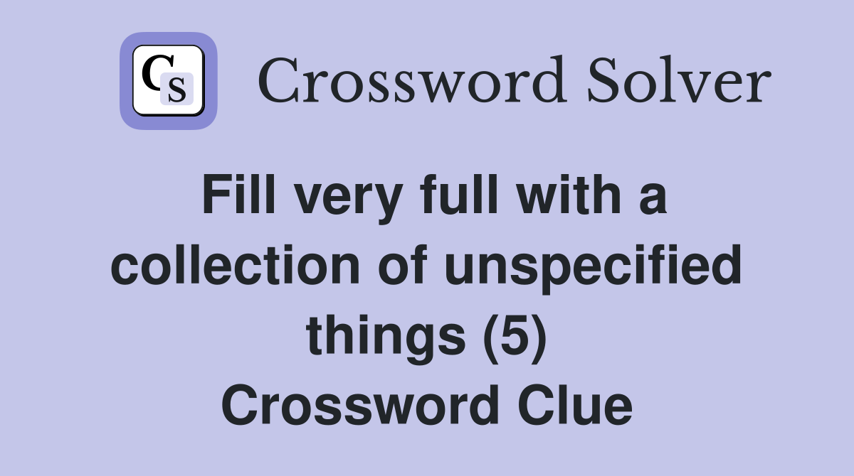 Fill very full with a collection of unspecified things (5) Crossword Clue
