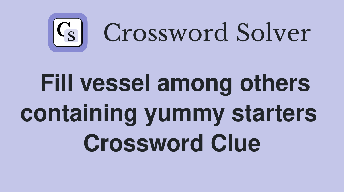 Fill vessel among others containing yummy starters  Crossword Clue