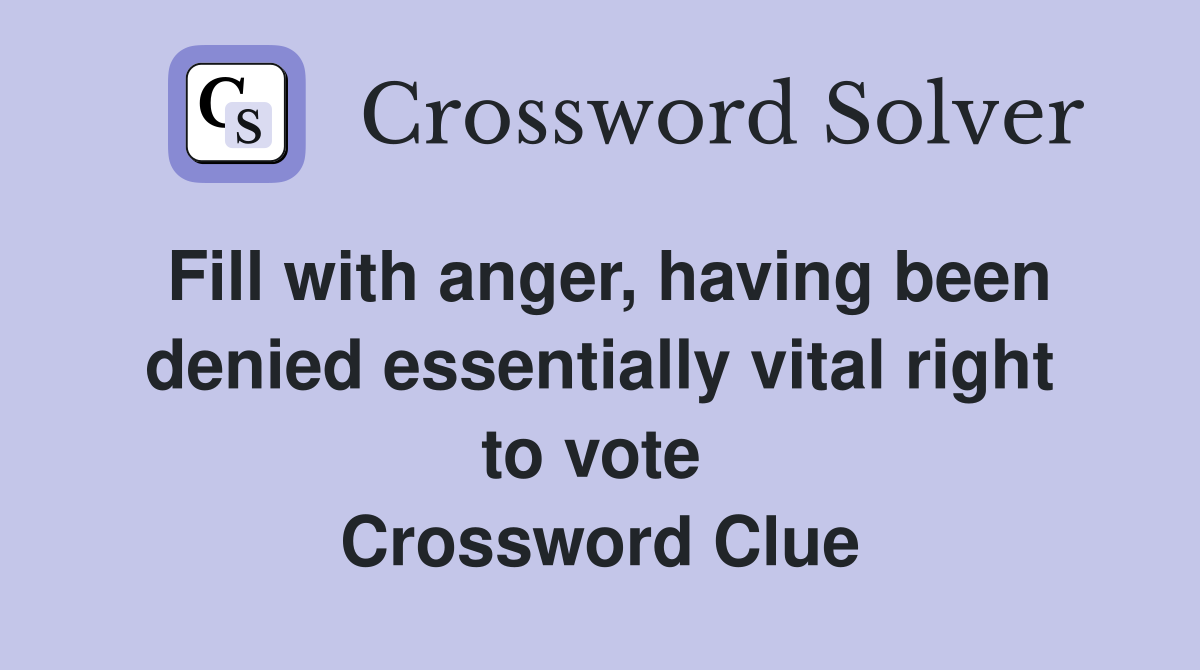 Fill with anger, having been denied essentially vital right to vote  Crossword Clue