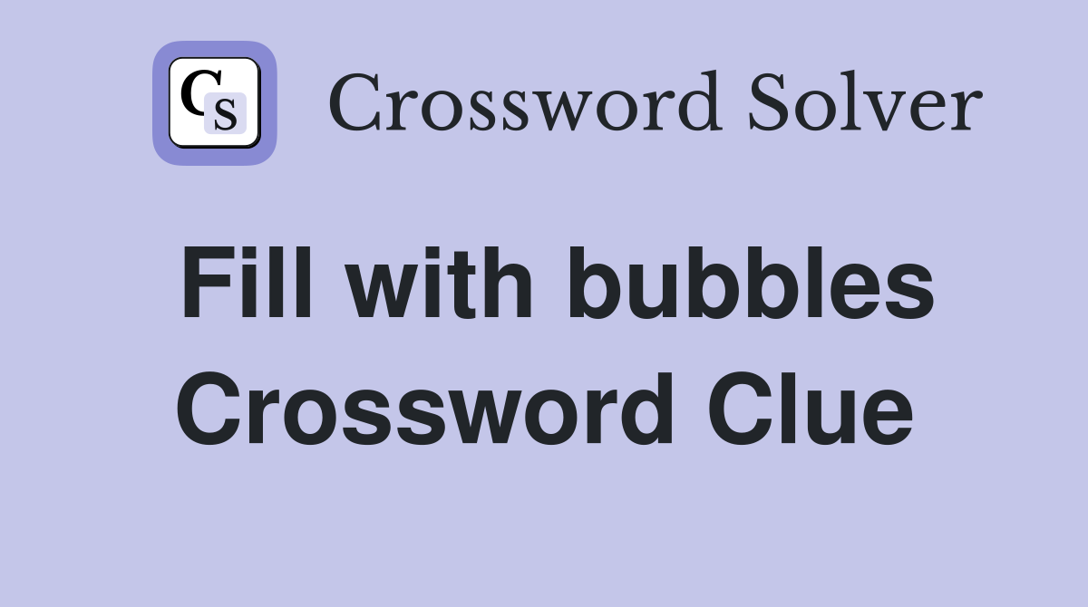Fill with bubbles Crossword Clue