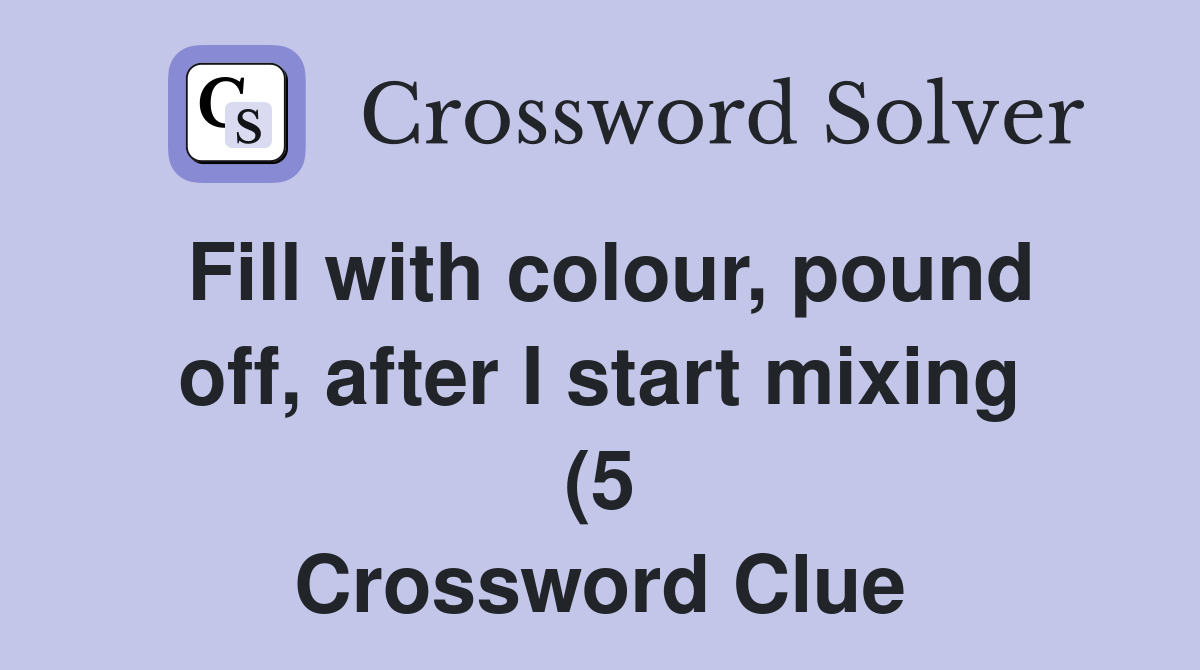 Fill with colour pound off after I start mixing (5) Crossword Clue Fill with colour pound off after I start mixing (5) Crossword Clue