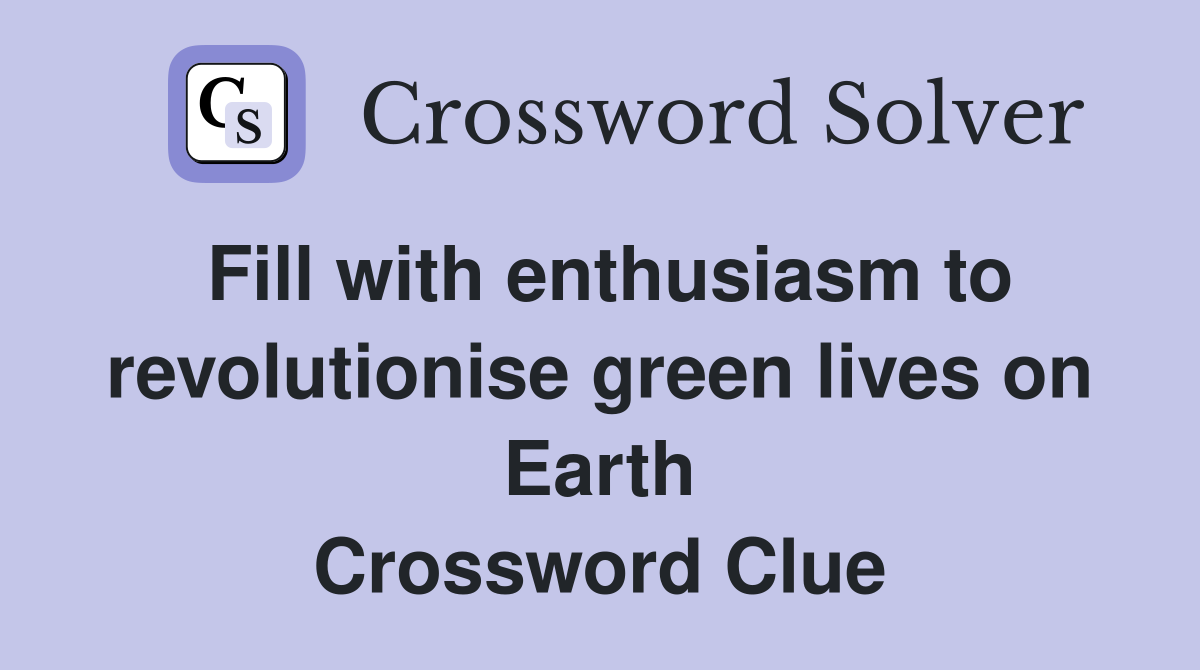 Fill with enthusiasm to revolut­ionise green lives on Earth Crossword Clue