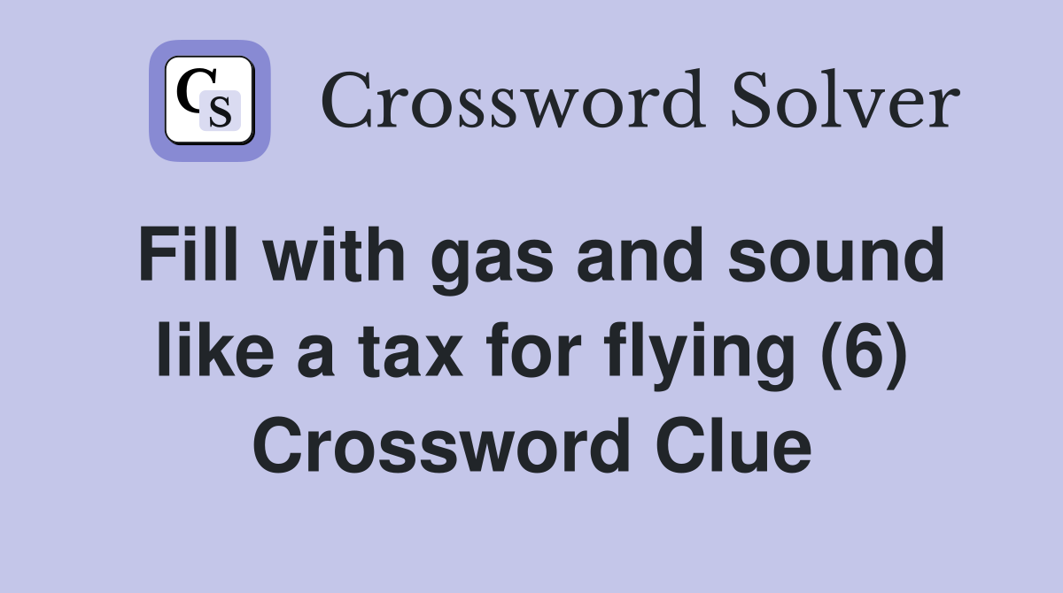 Fill with gas and sound like a tax for flying (6) Crossword Clue
