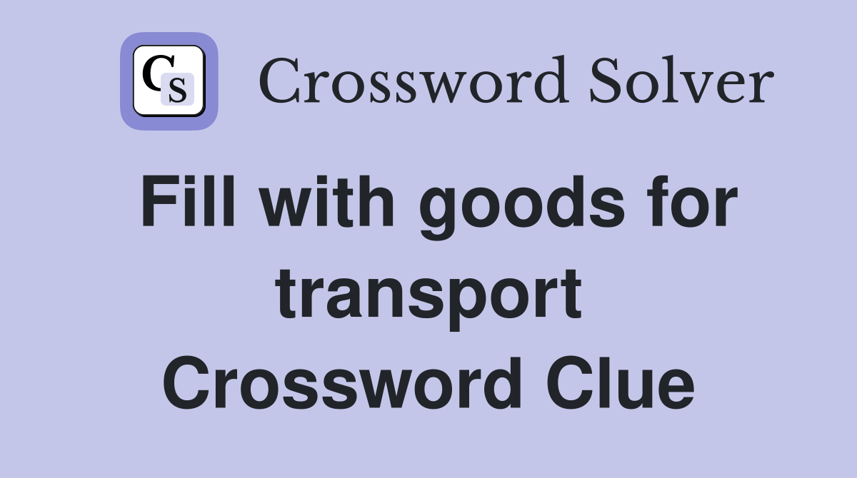 Fill with goods for transport Crossword Clue