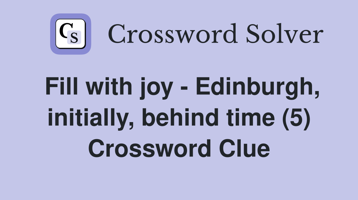 Fill with joy - Edinburgh, initially, behind time (5) Crossword Clue