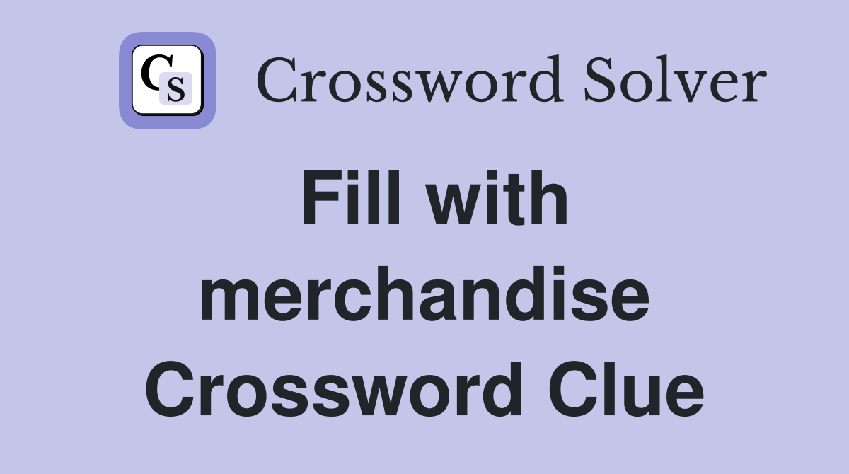 Fill with merchandise Crossword Clue