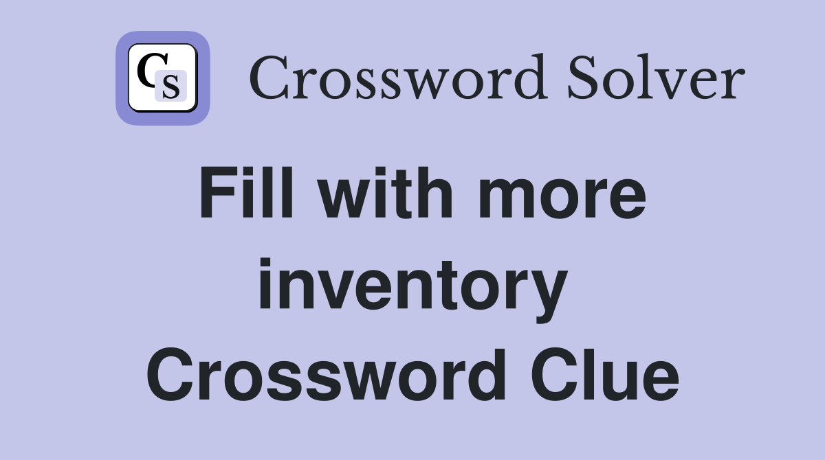 Fill with more inventory Crossword Clue