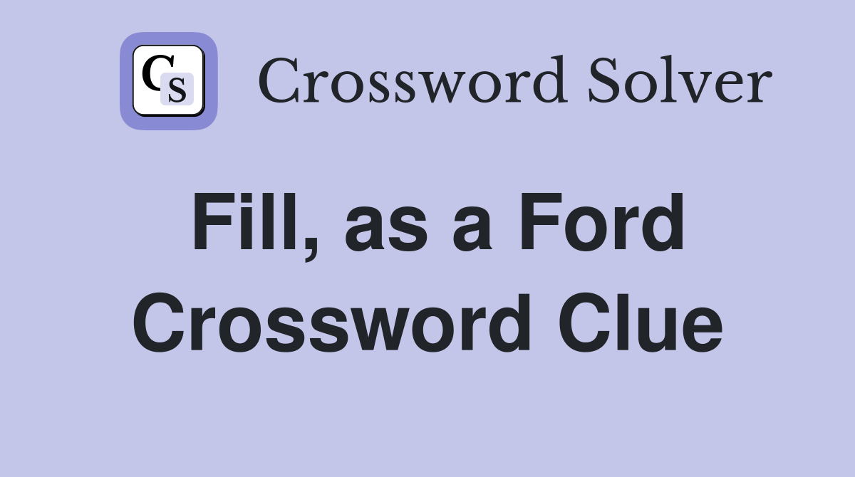 Fill, as a Ford Crossword Clue