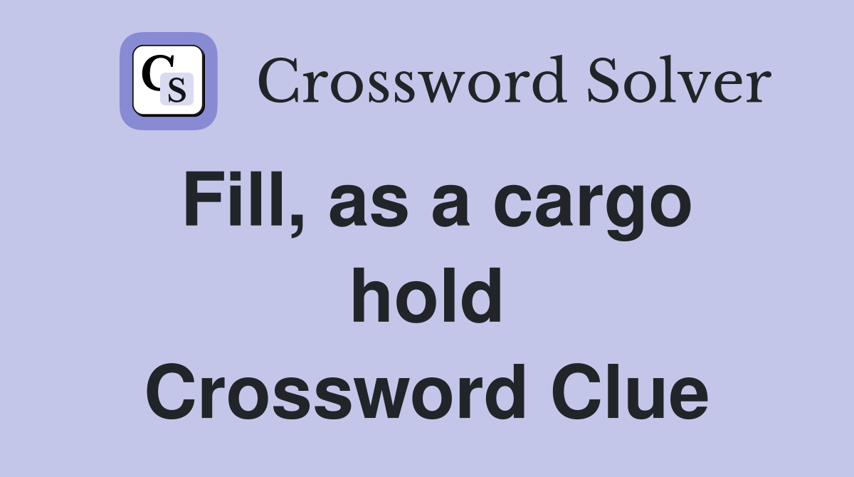 Fill, as a cargo hold Crossword Clue