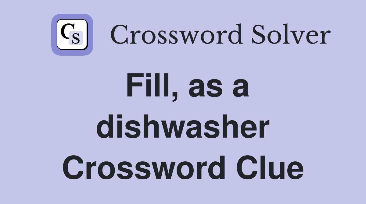 Fill, as a dishwasher Crossword Clue