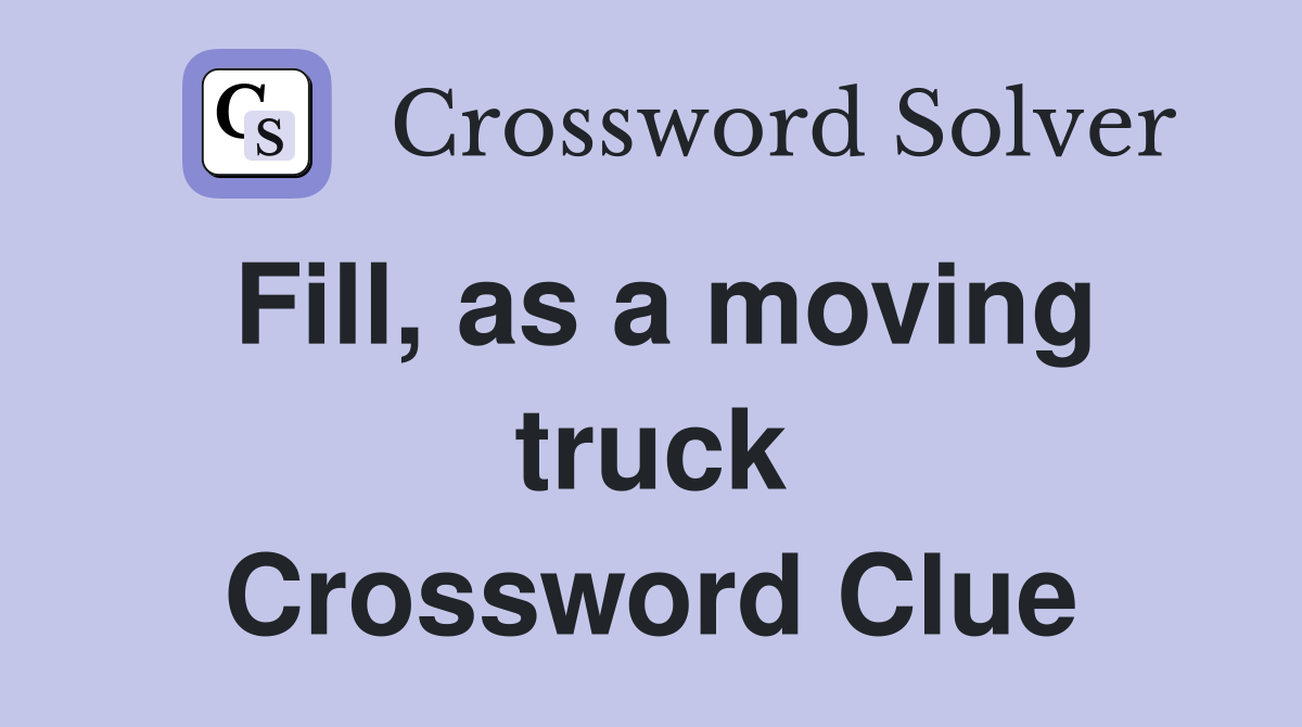 Fill, as a moving truck Crossword Clue