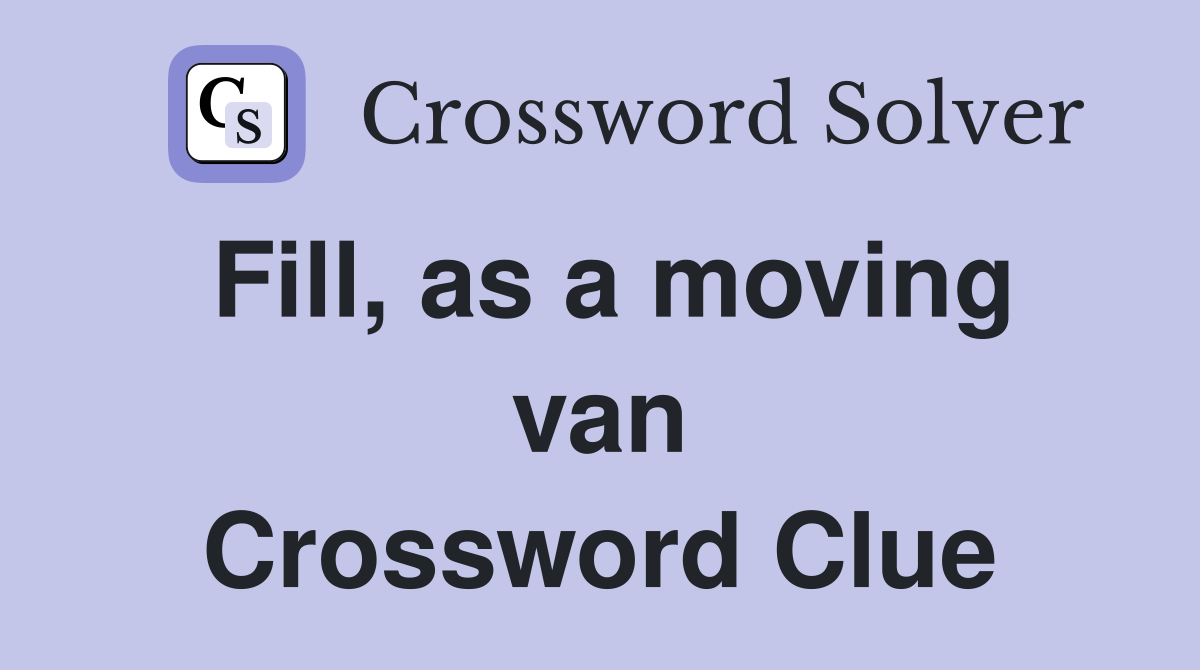 Fill, as a moving van Crossword Clue