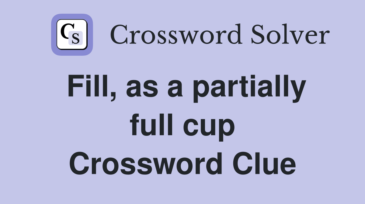 Fill, as a partially full cup Crossword Clue