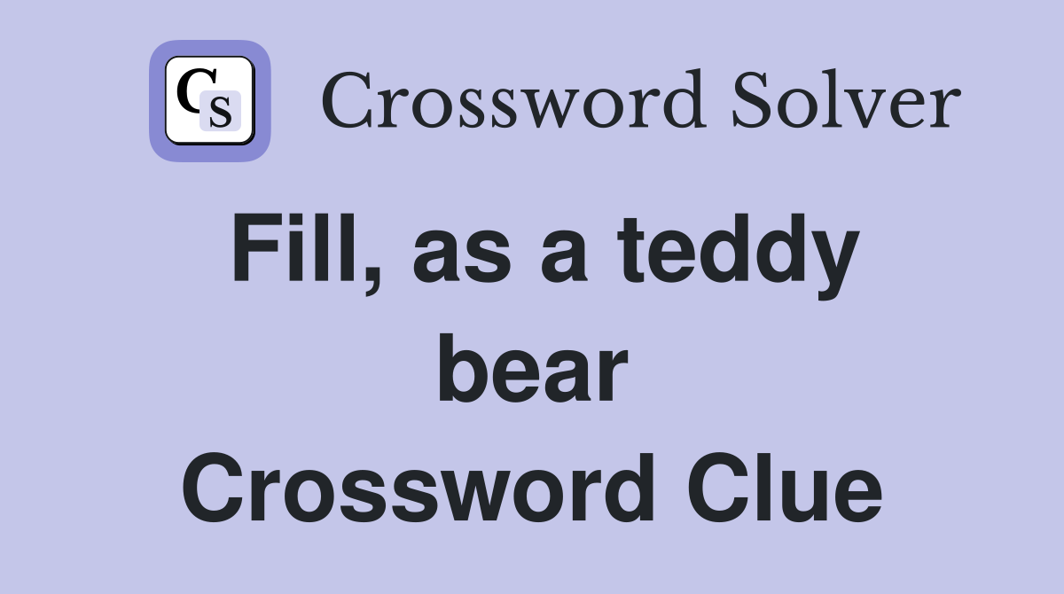 Fill, as a teddy bear Crossword Clue