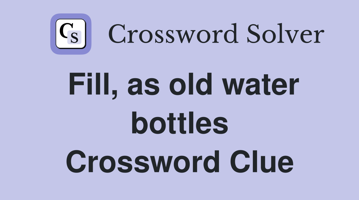 Fill, as old water bottles Crossword Clue