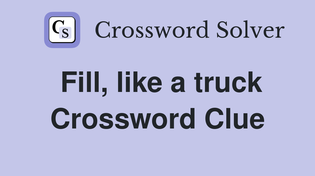 Fill, like a truck Crossword Clue