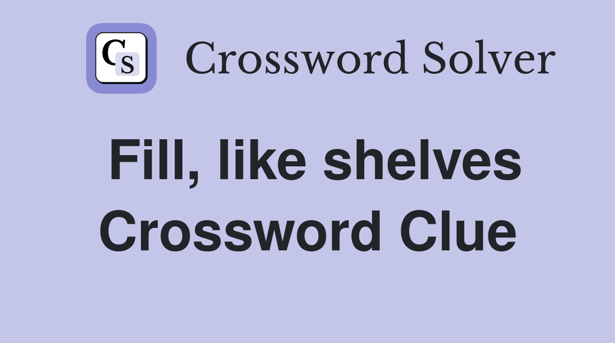 Fill, like shelves Crossword Clue