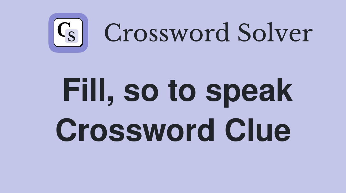 Fill, so to speak Crossword Clue