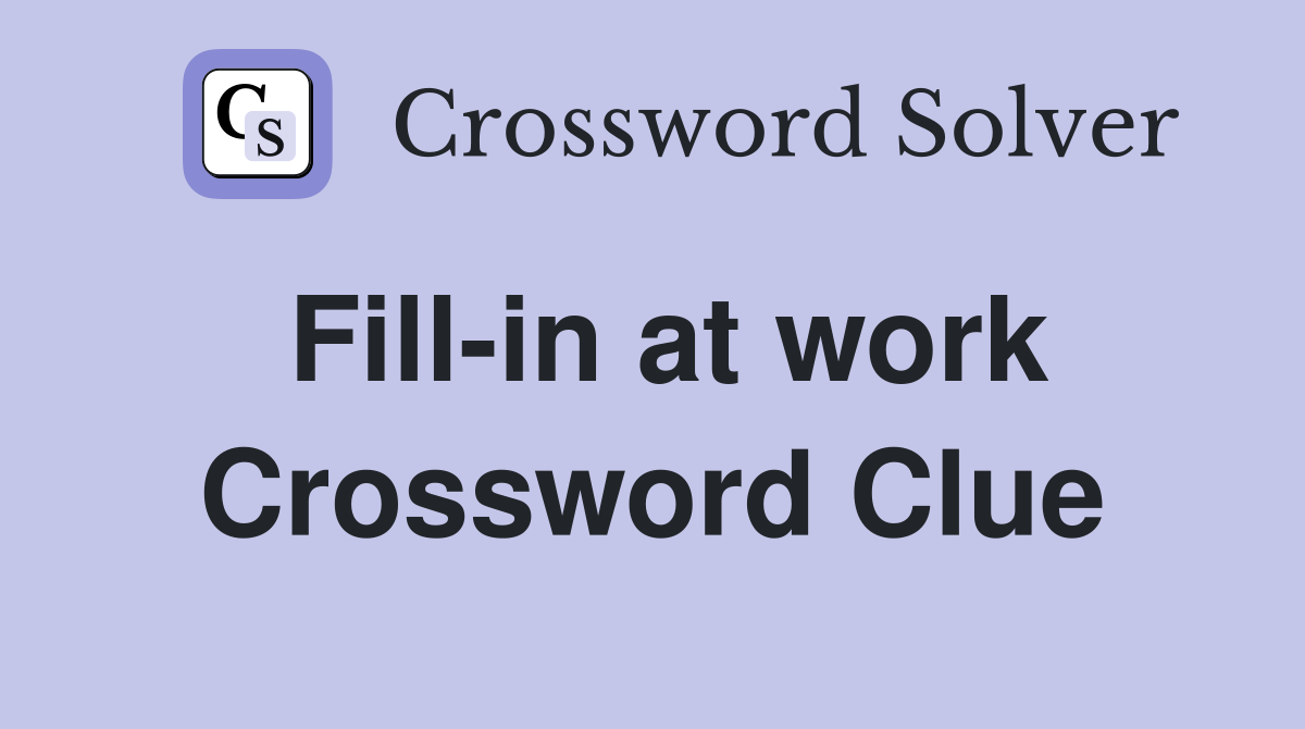 Fill-in at work Crossword Clue