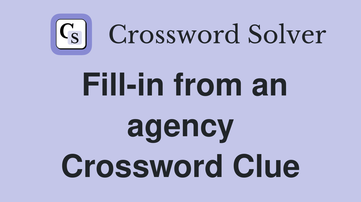 Fill-in from an agency Crossword Clue