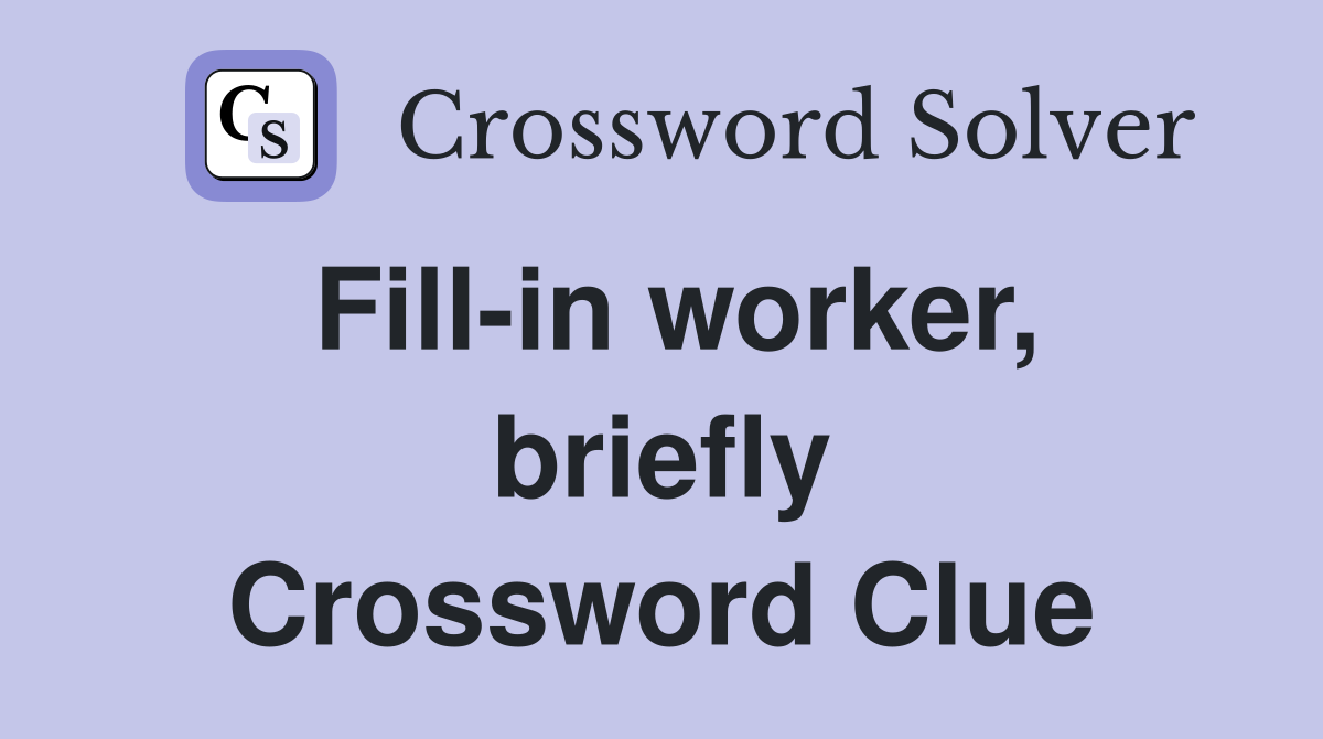 Fill-in worker, briefly Crossword Clue