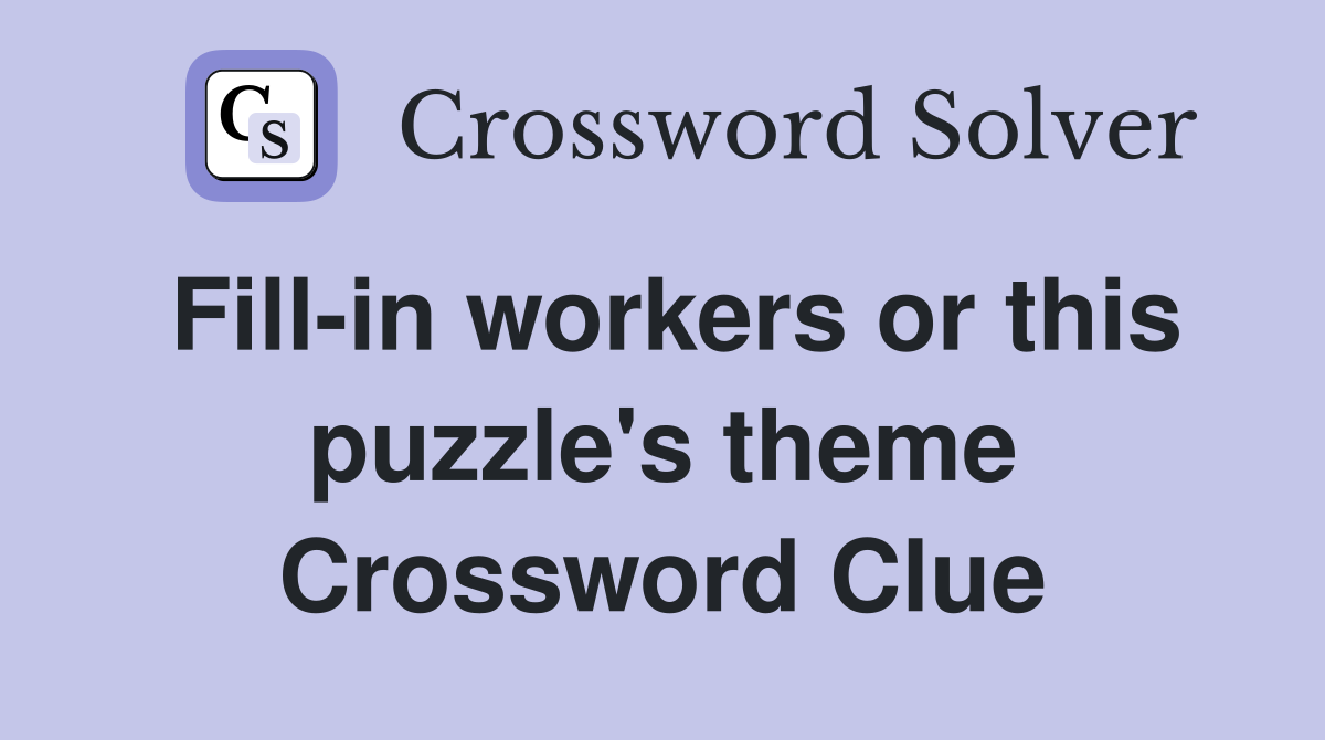 Fill-in workers or this puzzle's theme Crossword Clue