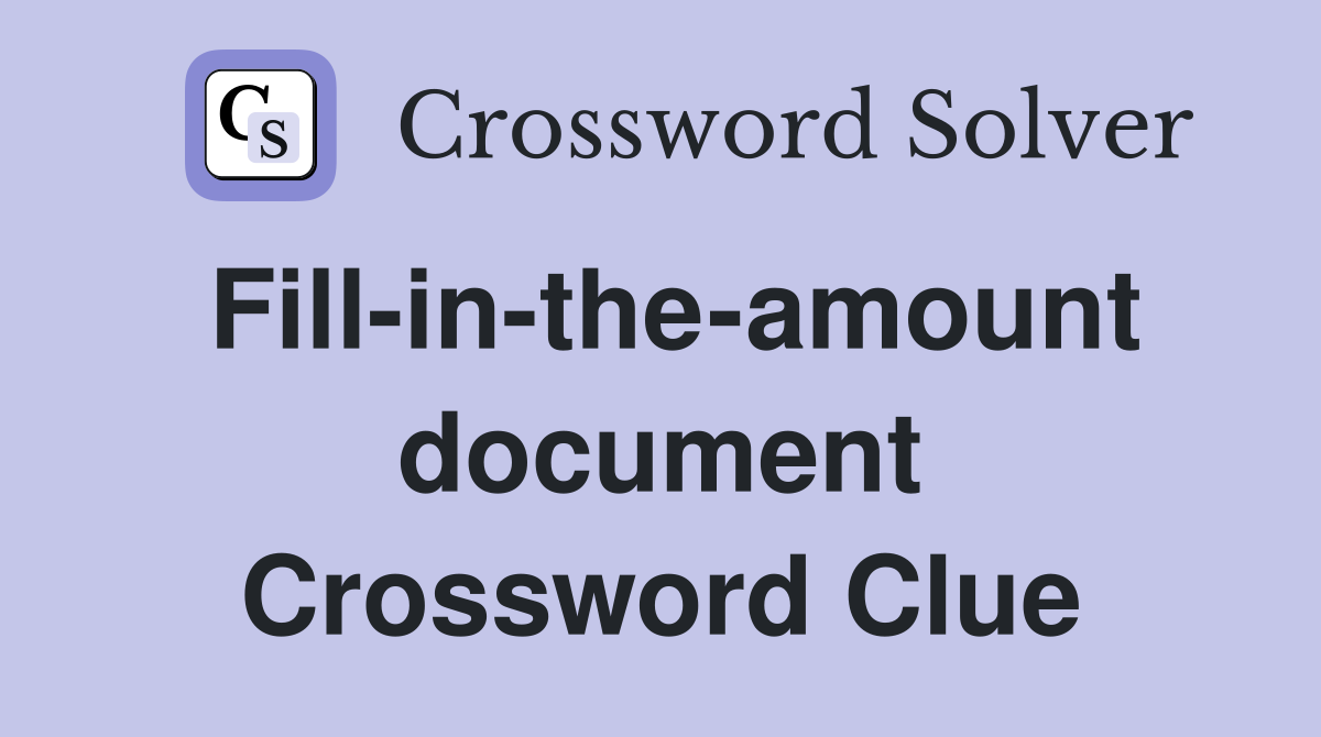 Fill-in-the-amount document Crossword Clue