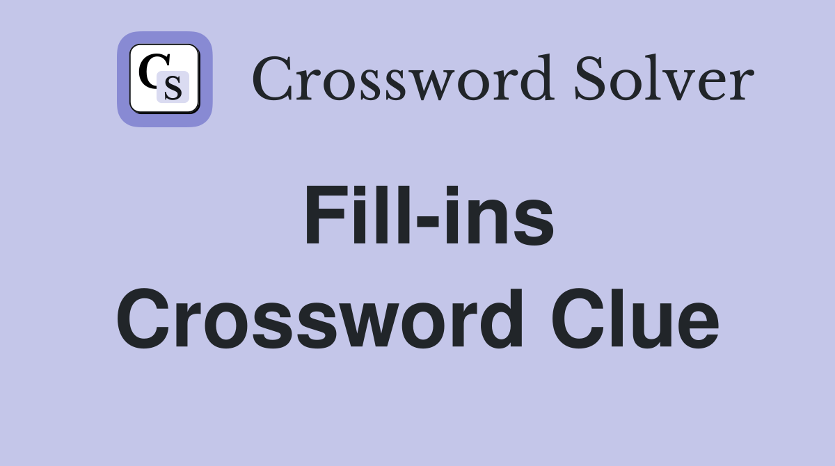 Fill-ins Crossword Clue